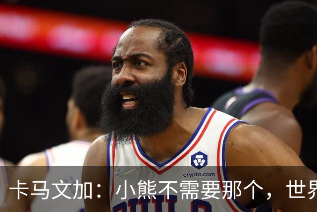 卡马文加：小熊不需要那个，世界上最好的球员